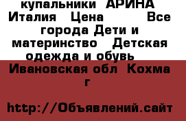 купальники “АРИНА“ Италия › Цена ­ 300 - Все города Дети и материнство » Детская одежда и обувь   . Ивановская обл.,Кохма г.